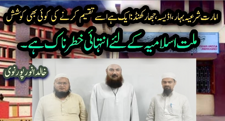 امارت شرعیہ بہار،اڈیسہ،جھارکھنڈ؛ایک ہے،اسے تقسیم کرنے کی کوئی بھی کوشش ;ملت اسلامیہ کے لئے انتہائی خطرناک ہے۔